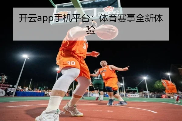 开云app手机平台：体育赛事全新体验