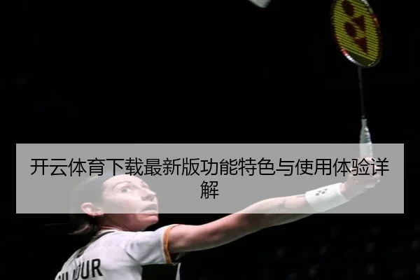 开云体育下载最新版功能特色与使用体验详解