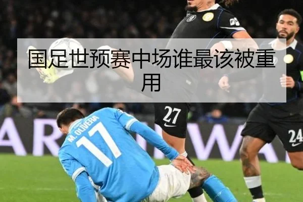 国足世预赛中场谁最该被重用