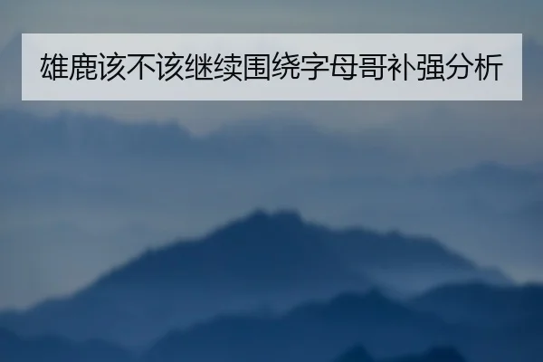 雄鹿该不该继续围绕字母哥补强分析