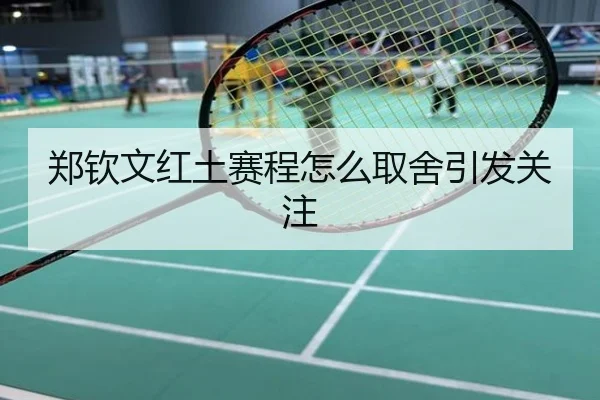 郑钦文红土赛程怎么取舍引发关注