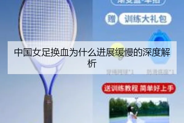中国女足换血为什么进展缓慢的深度解析